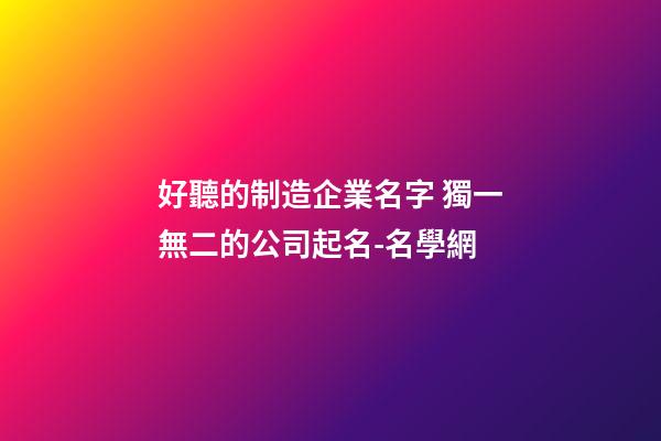 好聽的制造企業名字 獨一無二的公司起名-名學網-第1張-公司起名-玄機派